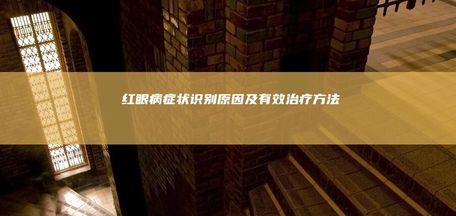 红眼病：症状识别、原因及有效治疗方法