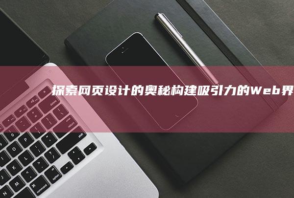 探索网页设计的奥秘：构建吸引力的Web界面