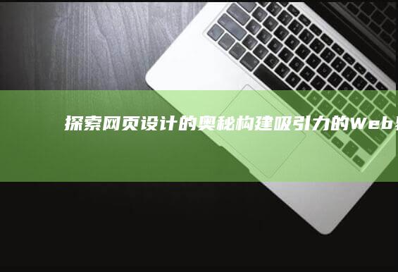 探索网页设计的奥秘：构建吸引力的Web界面